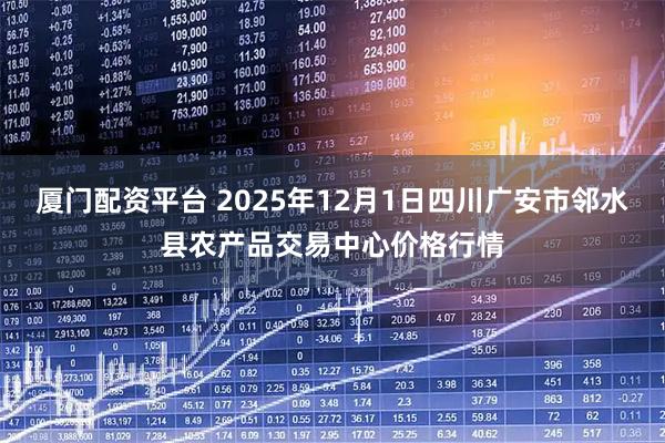 厦门配资平台 2025年12月1日四川广安市邻水县农产品交易中心价格行情