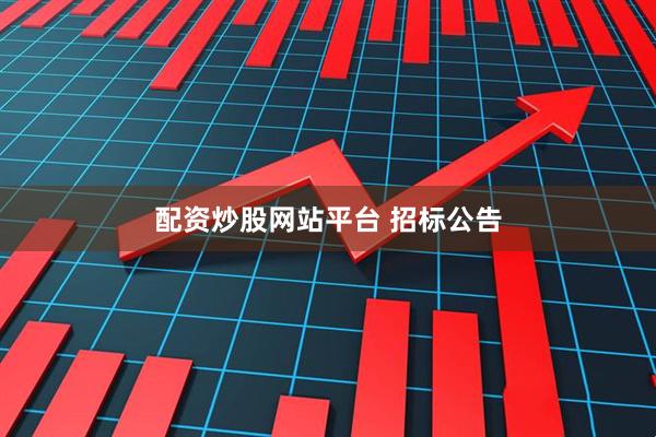 配资炒股网站平台 招标公告