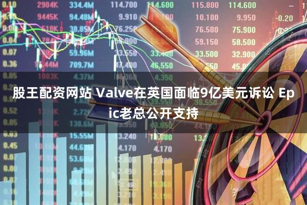 股王配资网站 Valve在英国面临9亿美元诉讼 Epic老总公开支持